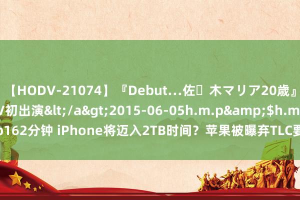 【HODV-21074】『Debut…佐々木マリア20歳』 現役女子大生AV初出演</a>2015-06-05h.m.p&$h.m.p162分钟 iPhone将迈入2TB时间？苹果被曝弃TLC要用QLC，性能寿命成焦点