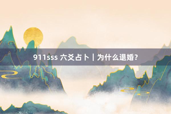 911sss 六爻占卜|为什么退婚?