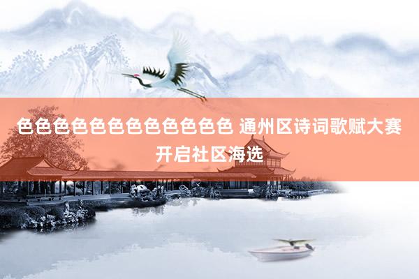 色色色色色色色色色色色色 通州区诗词歌赋大赛开启社区海选