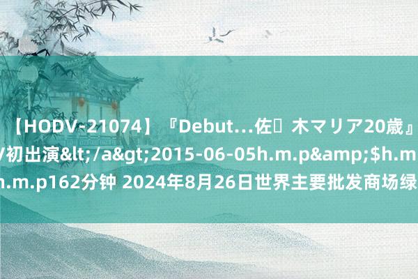 【HODV-21074】『Debut…佐々木マリア20歳』 現役女子大生AV初出演</a>2015-06-05h.m.p&$h.m.p162分钟 2024年8月26日世界主要批发商场绿马奶葡萄干价钱行情