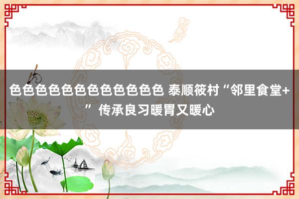 色色色色色色色色色色色色 泰顺筱村“邻里食堂+” 传承良习暖胃又暖心