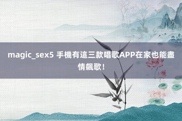 magic_sex5 手機有這三款唱歌APP　在家也能盡情飆歌！