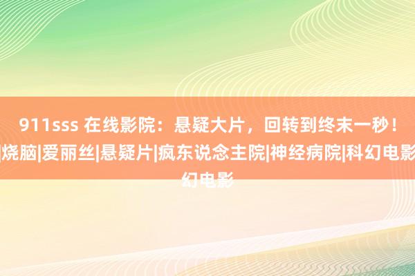 911sss 在线影院：悬疑大片，回转到终末一秒！|烧脑|爱丽丝|悬疑片|疯东说念主院|神经病院|科幻电影