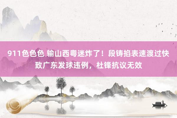 911色色色 输山西粤迷炸了!段铸掐表速渡过快致广东发球违例,杜锋抗议无效