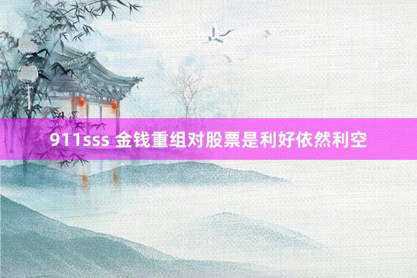 911sss 金钱重组对股票是利好依然利空