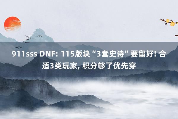 911sss DNF: 115版块“3套史诗”要留好! 合适3类玩家, 积分够了优先穿