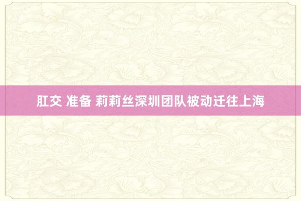肛交 准备 莉莉丝深圳团队被动迁往上海