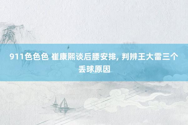 911色色色 崔康熙谈后腰安排, 判辨王大雷三个丢球原因