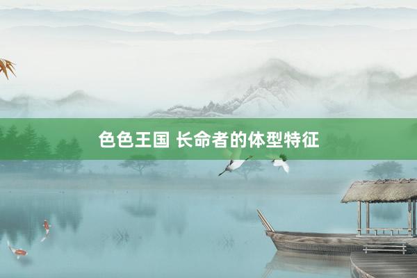 色色王国 长命者的体型特征